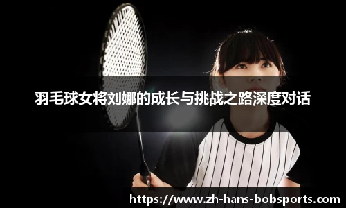 羽毛球女将刘娜的成长与挑战之路深度对话